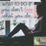 What to Do If You Don’t LOVE What You Do…